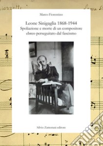 Leone Sinigaglia 1868-1944. Spoliazione e morte di un compositore ebreo perseguitato dal fascismo libro di Fiorentino Marco