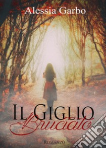 Il giglio bruciato libro di Garbo Alessia