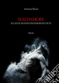 Maldamore. Scusa se mi sono innamorato di te libro di Rizzo Antonio