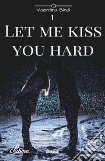 Let me kiss you hard. Vol. 1 libro di Bindi Valentina