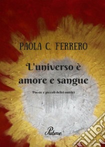 L'universo è amore e sangue. Poesie e piccoli deliri onirici libro di Ferrero Paola C.