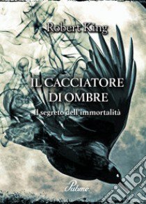 Il cacciatore di ombre. Il segreto dell'immortalità libro di King Robert