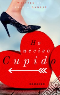 Ho ucciso Cupido libro di Danese Fabiola