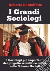 I grandi sociologi. I sociologi più importanti del progetto scientifico online sulle scienze sociali libro di Di Molfetta Roberto