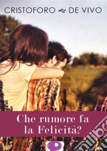 Che rumore fa la felicità? libro di De Vivo Cristoforo