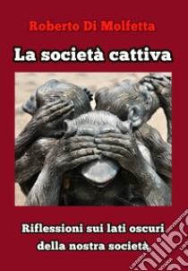 La società cattiva. Riflessioni sui lati oscuri della nostra società libro di Di Molfetta Roberto