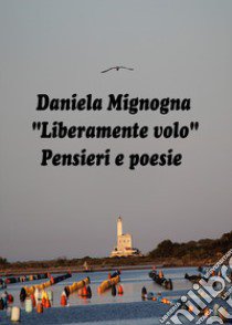 Liberamente volo. Pensieri e poesie libro di Mignogna Daniela