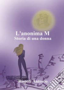 L'anonima M. Storia di una donna libro di Rispoli Antonio