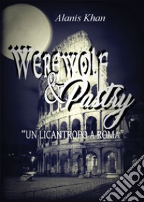 Un licantropo a Roma. Werewolf & pastry. Vol. 1 libro di Khan Alanis