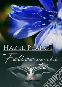 Felice perché ho te libro di Pearce Hazel