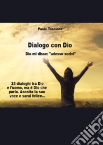 Dialogo con Dio. Dio mi disse: «adesso scrivi» libro di Tescione Paolo