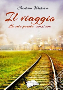 Il viaggio. Le mie poesie 2013-2017 libro di Verdesca Cristian