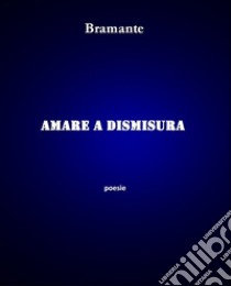 Amare a dismisura libro di Bramante