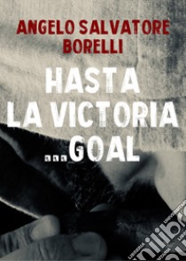 Hasta la victoria... goal libro di Borelli Angelo Salvatore