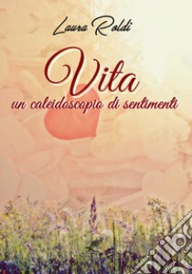 Vita. Un caleidoscopio di sentimenti libro di Roldi Laura