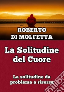 La solitudine del cuore. La solitudine da problema a risorsa libro di Di Molfetta Roberto