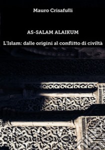 As-Salam Alaikum. L'Islam: dalle origini al conflitto di civiltà libro di Crisafulli Mauro