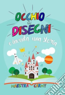 Occhio ai disegni e inventa una storia libro di Maestra Carmy