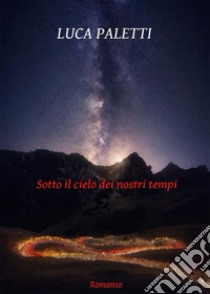 Sotto il cielo dei nostri tempi libro di Paletti Luca