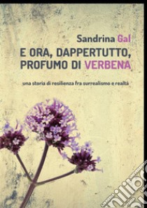 E ora, dappertutto, profumo di verbena libro di Gal Sandrina