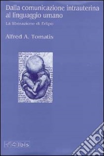 Dalla comunicazione intrauterina al linguaggio umano. La liberazione di Edipo libro di Tomatis Alfred A.