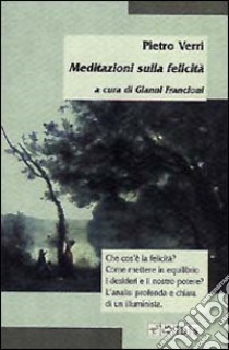 Meditazioni sulla felicità libro di Verri Pietro; Francioni G. (cur.)