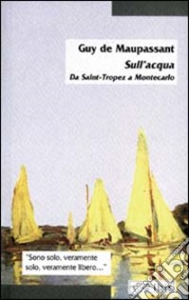 Sull'acqua. Da Saint-Tropez a Montecarlo libro di Maupassant Guy de