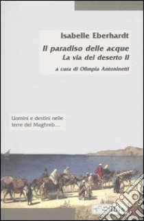 La via del deserto. Vol. 2: Il paradiso delle acque libro di Eberhardt Isabelle; Antoninetti O. (cur.)