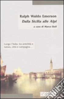 Dalla Sicilia alle Alpi libro di Emerson Ralph Waldo; Sioli M. (cur.)