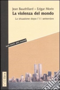 La violenza del mondo. La situazione dopo l'11 settembre libro di Baudrillard Jean; Morin Edgar