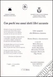 Con pochi ma assai dotti libri accanto. Mostra libraria e documentaria (Ferrara, 1 luglio-6 novembre 2004) libro