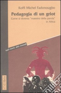 Pedagogia di un griot. Come si diventa «maestro della parola» in Africa libro di Fadonougbo Koffi M.