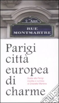 Parigi città europea di charme. Guida alla Parigi insolita e curiosa. Ediz. illustrata libro di Martina Graziella