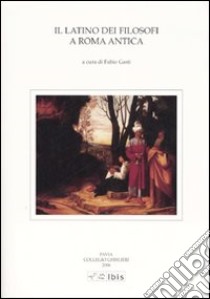 Il latino dei filosofi a Roma antica. Atti della V Giornata ghisleriana di Filologia classica (Pavia, 12-13 aprile 2005) libro di Gasti F. (cur.)