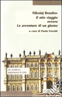 Il mio viaggio ovvero le avventure di un giorno libro di Brusilov Nikolaj; Ferretti P. (cur.)