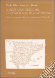 Il repertorio iberico del canzoniere n° 871 di Montecassino. Musica e poesia alla corte aragonese di Napoli libro di Elia Paola; Zimei Francesco