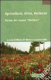 Agricoltura, etica, bellezza. Forme del nuovo «abitare». Ediz. illustrata libro di Di Marco M. (cur.); Valle L. (cur.)