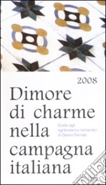 Dimore di charme nella campagna italiana 2008. Guida agli agriturismo romantici libro di Farneti Gianni