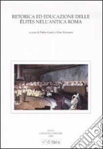 Retorica ed educazione delle élites nell'antica Roma libro di Gasti F. (cur.); Romano E. (cur.)