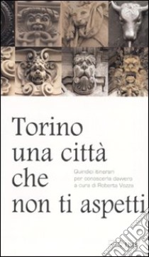 Torino, una città che non ti aspetti. Quindici itinerari per conoscerla davvero libro di Vozza R. (cur.)