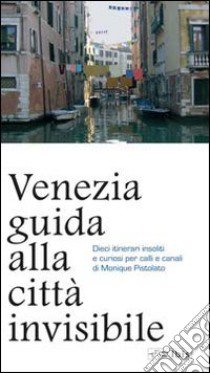 Venezia. Guida alla città invisibile libro di Pistolato Monique