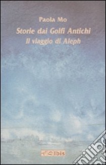 Storie dai golfi antichi. Il viaggio di Aleph. Ediz. illustrata libro di Mo Paola