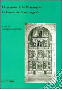 El corazon de la monarquia. La Lombardia in età spagnola libro di Mazzocchi G. (cur.)