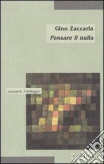 Pensare il nulla. Leopardi, Heidegger libro di Zaccaria Gino