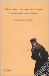 L'educazione come vita vissuta. Percorsi teorici e campi d'azione libro di Erbetta A. (cur.)