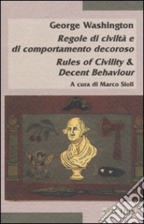 Regole di civiltà e di comportamento decoroso-Rules of civility & decent behaviour libro di Washington George; Sioli M. (cur.)