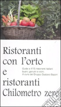 Ristoranti con l'orto e ristoranti a chilometro zero. Guida a 415 ristoranti italiani buoni, genuini e vicini libro di Gruppo Gustavo Sapori (cur.)