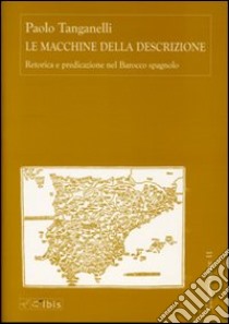 Le macchine della descrizione. Retorica e predicazione nel barocco spagnolo libro di Tanganelli Paolo