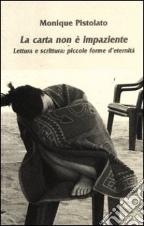 La carta non è impaziente. Lettura e scrittura: piccole forme d'eternità libro di Pistolato Monique