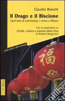 Il drago e il biscione. Cent'anni di convivenza: i cinesi a Milano libro di Bianchi Claudio